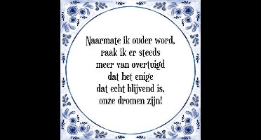 Tegeltje met Spreuk (Tegeltjeswijsheid): Naarmate ik ouder word, raak ik er steeds meer van overtuigd dat het enige dat echt blijvend is, onze dromen zijn! + Kado verpakking & Plakhanger