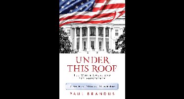 Under This Roof The White House and the Presidency21 Presidents, 21 Rooms, 21 Inside Stories