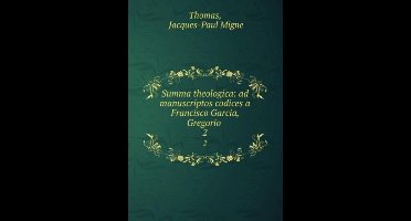 Summa Theologica: Ad Manuscriptos Codices a Francisco Garcia, Gregorio .