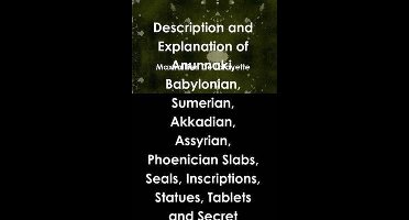 Description and Explanation of Anunnaki, Babylonian, Sumerian, Akkadian, Assyrian, Phoenician Slabs, Seals, Inscriptions, Statues, Tablets and Secret Symbols. 4th Edition