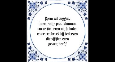 Tegeltje met Spreuk (Tegeltjeswijsheid): Roem wil zeggen, in een vette paal klimmen om er tien euro uit te halen en er een broek bij bederven die vijftien euro gekost heeft! + Kado verpakking & Plakhanger