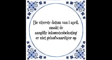 Tegeltje met Spreuk (Tegeltjeswijsheid): Die uiterste datum van 1 april, maakt de aangifte inkomstenbelasting er niet geloofwaardiger op + Kado verpakking & Plakhanger