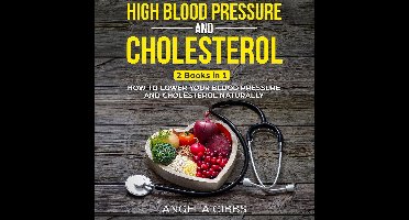 High Blood Pressure and Cholesterol: 2 Books in 1: How to Lower Your Blood Pressure and Cholesterol Naturally
