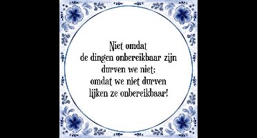 Tegeltje met Spreuk (Tegeltjeswijsheid): Niet omdat de dingen onbereikbaar zijn durven we niet; omdat we niet durven lijken ze onbereikbaar! + Kado verpakking & Plakhanger