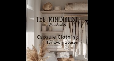 Minimalist Wardrobe, The: Capsule Clothing for Every Season