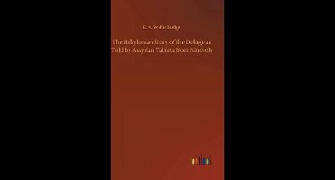The Babylonian Story of the Deluge as Told by Assyrian Tablets from Nineveh
