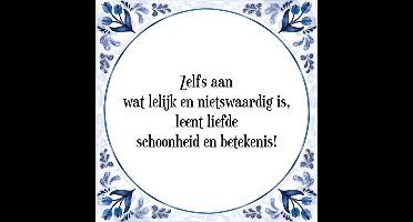 Tegeltje met Spreuk (Tegeltjeswijsheid): Zelfs aan wat lelijk en nietswaardig is, leent liefde schoonheid en betekenis! + Kado verpakking & Plakhanger