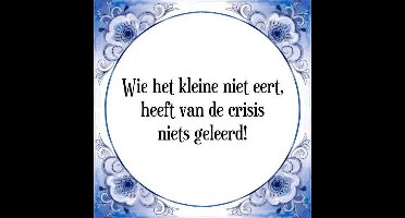 Tegeltje met Spreuk (Tegeltjeswijsheid): Wie het kleine niet eert, heeft van de crisis niets geleerd! + Kado verpakking & Plakhanger