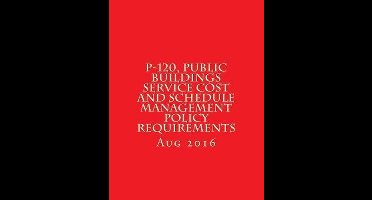 P-120, Public Buildings Service Cost and Schedule Management Policy Requirements