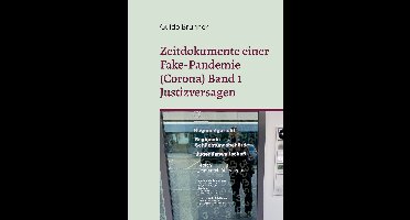 Zeitdokumente einer Fake-Pandemie (Corona) 1 - Zeitdokumente einer Fake-Pandemie (Corona) Band 1 Justizversagen