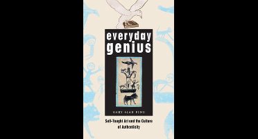 Everyday Genius - Self-Taught Art and the Culture of Authenticity