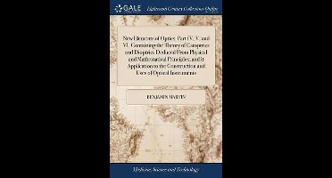 New Elements of Optics. Part IV, V, and VI. Containing the Theory of Catoptrics and Dioptrics Deduced From Physical and Mathematical Principles; and it Application to the Construction and Uses of Optical Instruments