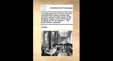 An Essay Upon the Civil Wars of France, Extracted from Curious Manuscripts. and Also Upon the Epick Poetry of the European Nations, from Homer Down to Milton. by Mr. de Voltaire, ... the Fourth Edition, Corrected