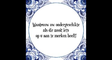 Tegeltje met Spreuk (Tegeltjeswijsheid): Wantrouw uw ondergeschikte als die nooit iets op u aan te merken heeft! + Kado verpakking & Plakhanger