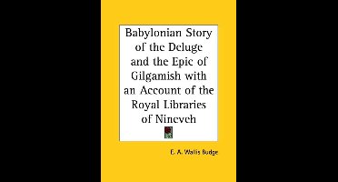 Babylonian Story of the Deluge and the Epic of Gilgamish with an Account of the Royal Libraries of Nineveh