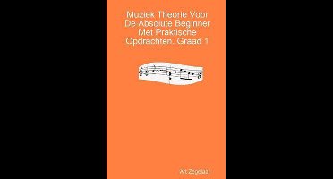 Muziek Theorie Voor De Absolute Beginner Met Praktische Opdrachten. Graad 1