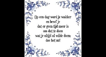 Tegeltje met Spreuk (Tegeltjeswijsheid): Op een dag word je wakker en besef je dat er geen tijd meer is om dat te doen wat je altijd al wilde doen; doe het nu! + Kado verpakking & Plakhanger