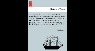 Voyage en Islande et au Groënland, exécuté pendant les années 1835 et 1836 sur la Corvette La Recherche ... dans le but de découvrir les traces de La Lilloise. Publié ... sous la direction de M. P. G. (Histoire du voyage