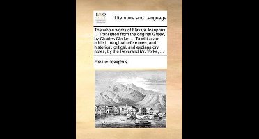 The whole works of Flavius Josephus. ... Translated from the original Greek, by Charles Clarke, ... To which are added, marginal references, and historical, critical, and explanatory notes, by the Reverend Mr. Yorke, ...