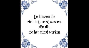 Tegeltje met Spreuk (Tegeltjeswijsheid): De klassen die zich het meest wassen, zijn die, die het minst werken + Kado verpakking & Plakhanger