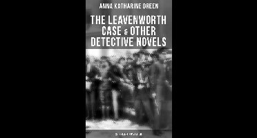 The Leavenworth Case & Other Detective Novels - 22 Thrillers in One Edition