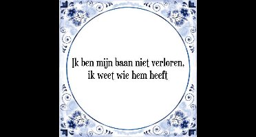 Tegeltje met Spreuk (Tegeltjeswijsheid): Ik ben mijn baan niet verloren, ik weet wie hem heeft + Kado verpakking & Plakhanger