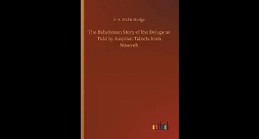 The Babylonian Story of the Deluge as Told by Assyrian Tablets from Nineveh