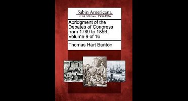 Abridgment of the Debates of Congress from 1789 to 1856. Volume 9 of 16