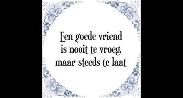 Tegeltje met Spreuk (Tegeltjeswijsheid): Een goede vriend is nooit te vroeg, maar steeds te laat + Kado verpakking & Plakhanger