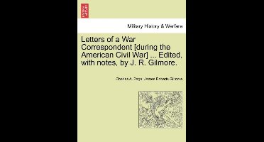 Letters of a War Correspondent [During the American Civil War] ... Edited, with Notes, by J. R. Gilmore.