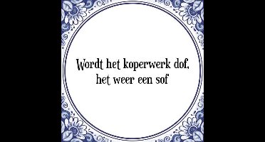 Tegeltje met Spreuk (Tegeltjeswijsheid): Wordt het koperwerk dof, het weer een sof + Kado verpakking & Plakhanger