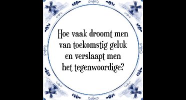 Tegeltje met Spreuk (Tegeltjeswijsheid): Hoe vaak droomt men van toekomstig geluk en verslaapt men het tegenwoordige? + Kado verpakking & Plakhanger