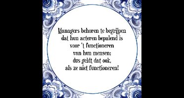Tegeltje met Spreuk (Tegeltjeswijsheid): Managers behoren te begrijpen dat hun acteren bepalend is voor 't functioneren van hun mensen; dus geldt dat ook, als ze niet functioneren! + Kado verpakking & Plakhanger