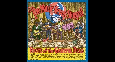 The Music Never Stopped: Roots Of The Grateful Dead