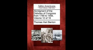 Abridgment of the Debates of Congress from 1789 to 1856. Volume 12 of 16