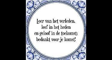 Tegeltje met Spreuk (Tegeltjeswijsheid): Leer van het verleden, leef in het heden en geloof in de toekomst; bedankt voor je komst! + Kado verpakking & Plakhanger