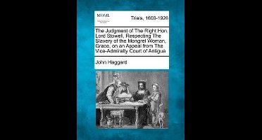 The Judgment of the Right Hon. Lord Stowell, Respecting the Slavery of the Mongrel Woman, Grace, on an Appeal from the Vice-Admiralty Court of Antigua