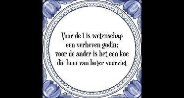 Tegeltje met Spreuk (Tegeltjeswijsheid): Voor de 1 is wetenschap een verheven godin; voor de ander is het een koe die hem van boter voorziet + Kado verpakking & Plakhanger