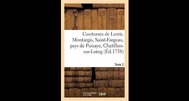 Coutumes de Lorris. Montargis, Saint-Fargeau, Pays de Puisaye, Chatillon-Sur-Loing. T. 2