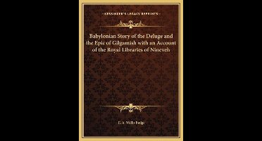 Babylonian Story of the Deluge and the Epic of Gilgamish with an Account of the Royal Libraries of Nineveh