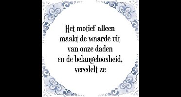 Tegeltje met Spreuk (Tegeltjeswijsheid): Het motief alleen maakt de waarde uit van onze daden en de belangeloosheid, veredelt ze + Kado verpakking & Plakhanger