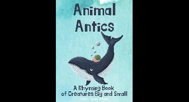 Animal Antics - Animal Antics: A Rhyming Book of Creatures Big and Small
