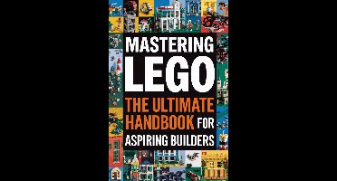 Mastering LEGO: The Ultimate Handbook for Aspiring Builders