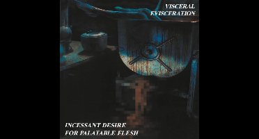 Visceral Evisceration - Incessant Desire For Palatable Flesh (CD)