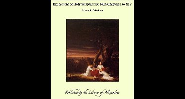 Expositions of Holy Scripture: St. John Chapters I to XIV