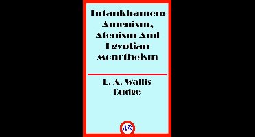 Tutankhamen: Amenism, Atenism And Egyptian Monotheism (Illustrated)