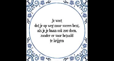 Tegeltje met Spreuk (Tegeltjeswijsheid): Je weet dat je op weg naar succes bent, als je je baan ook zou doen, zonder er voor betaald te krijgen + Kado verpakking & Plakhanger