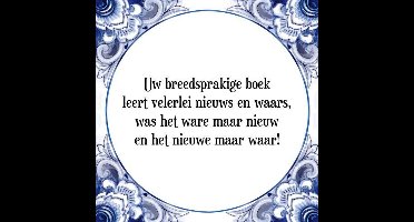 Tegeltje met Spreuk (Tegeltjeswijsheid): Uw breedsprakige boek leert velerlei nieuws en waars, was het ware maar nieuw en het nieuwe maar waar! + Kado verpakking & Plakhanger