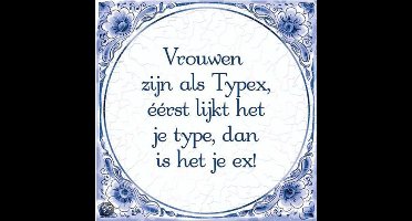 Delfts Blauwe Spreukentegel - Vrouwen zijn als Typex, éérst lijk het je type dan is het je ex!