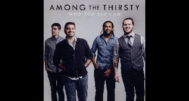 Among the Thirsty - Who You Say I Am